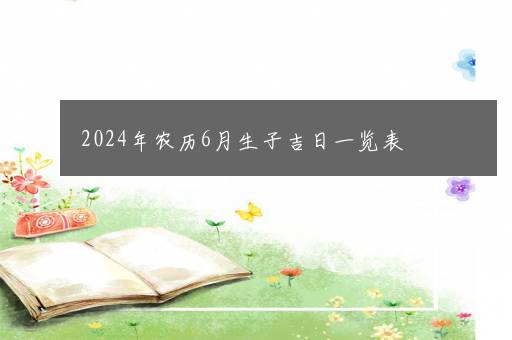 2024年农历6月生子吉日一览表