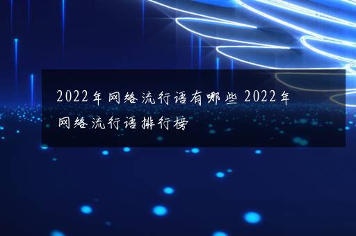 2022年网络流行语有哪些 2022年网络流行语排行榜