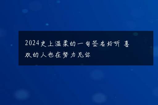 2024史上温柔的一句签名好听 喜欢的人也在努力见你