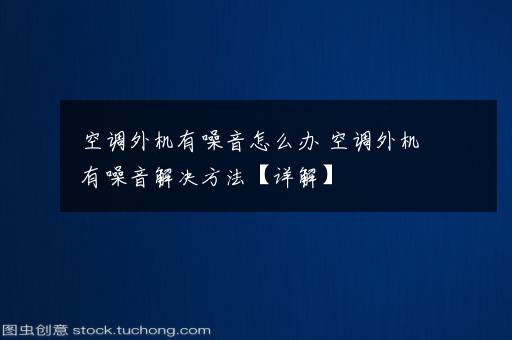 空调外机有噪音怎么办 空调外机有噪音解决方法【详解】