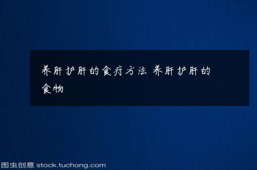 养肝护肝的食疗方法 养肝护肝的食物