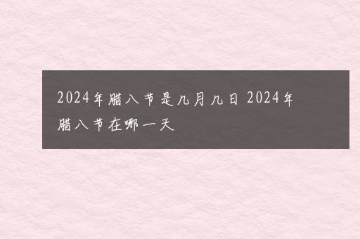 2024年腊八节是几月几日 2024年腊八节在哪一天