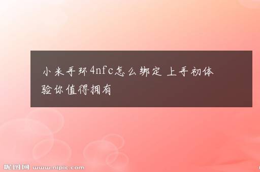 小米手环4nfc怎么绑定 上手初体验你值得拥有