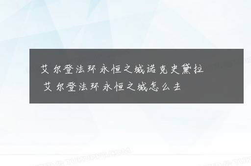 艾尔登法环永恒之城诺克史黛拉 艾尔登法环永恒之城怎么去