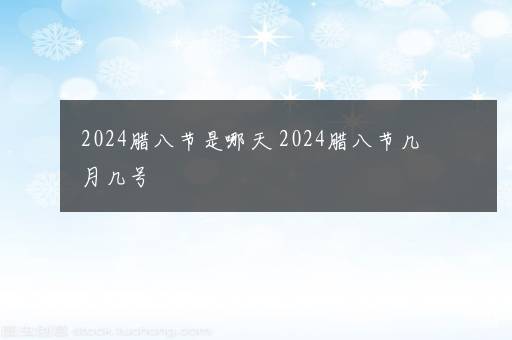 2024腊八节是哪天 2024腊八节几月几号