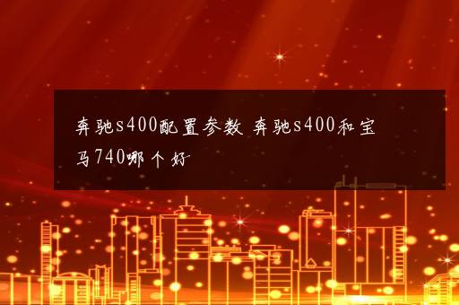 奔驰s400配置参数 奔驰s400和宝马740哪个好