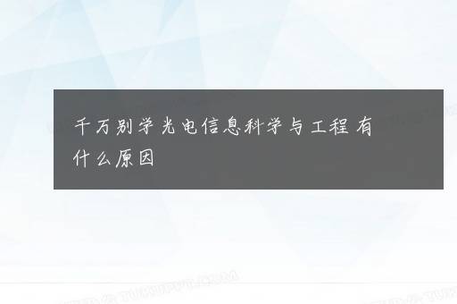 千万别学光电信息科学与工程 有什么原因