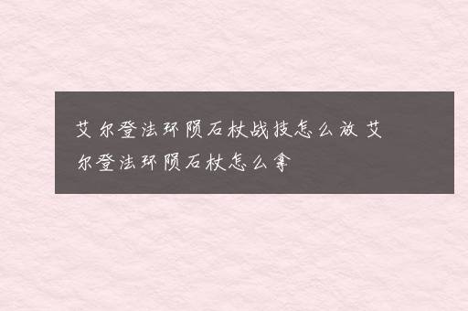 艾尔登法环陨石杖战技怎么放 艾尔登法环陨石杖怎么拿