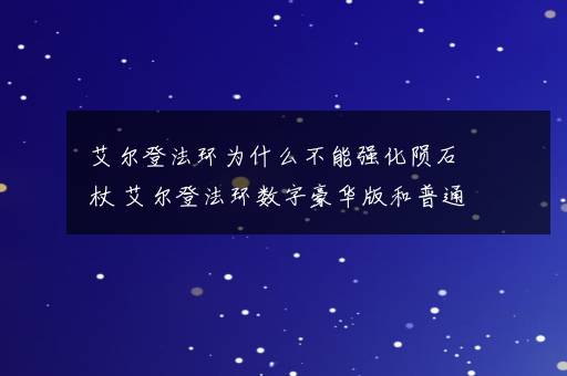 艾尔登法环为什么不能强化陨石杖 艾尔登法环数字豪华版和普通版有什么区别