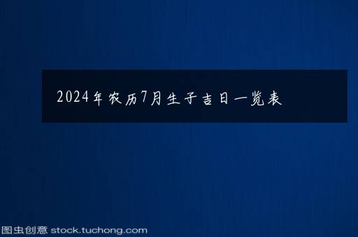 2024年农历7月生子吉日一览表