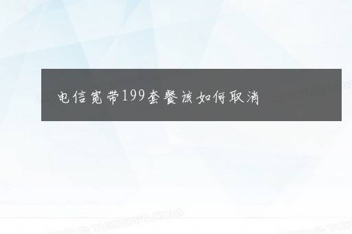 电信宽带199套餐该如何取消