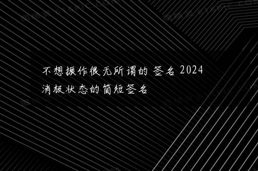 不想振作很无所谓的 签名 2024消极状态的简短签名