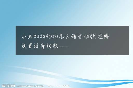 小米buds4pro怎么语音切歌 在哪设置语音切歌