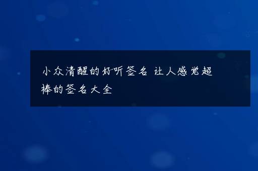 小众清醒的好听签名 让人感觉超棒的签名大全