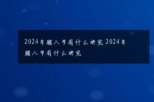 2024年腊八节有什么讲究 2024年腊八节有什么讲究