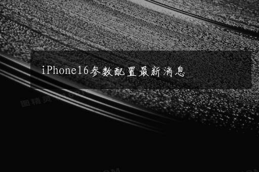 iPhone16参数配置最新消息