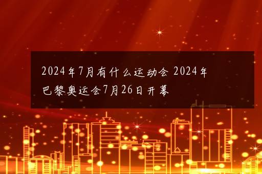 2024年7月有什么运动会 2024年巴黎奥运会7月26日开幕