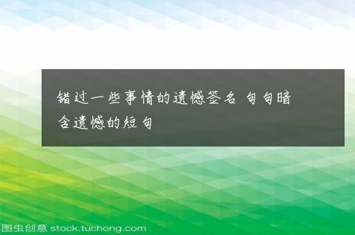 错过一些事情的遗憾签名 句句暗含遗憾的短句