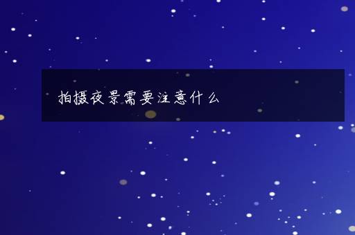 拍摄夜景需要注意什么