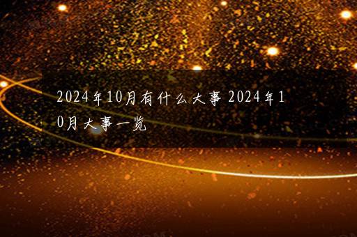 2024年10月有什么大事 2024年10月大事一览