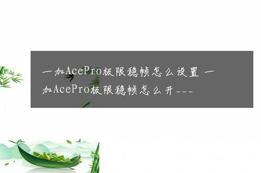 一加AcePro极限稳帧怎么设置 一加AcePro极限稳帧怎么开