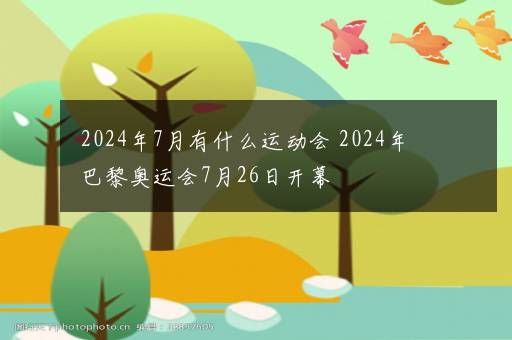 2024年7月有什么运动会 2024年巴黎奥运会7月26日开幕