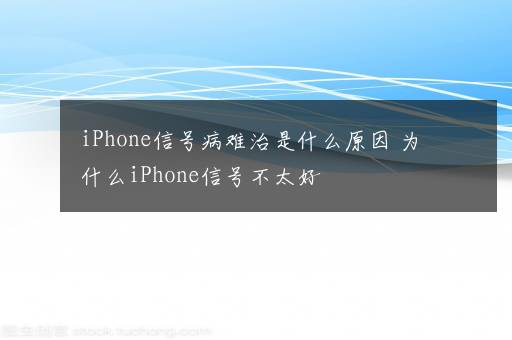 iPhone信号病难治是什么原因 为什么iPhone信号不太好