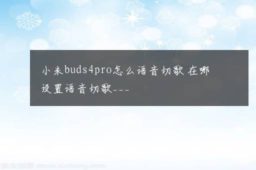 小米buds4pro怎么语音切歌 在哪设置语音切歌