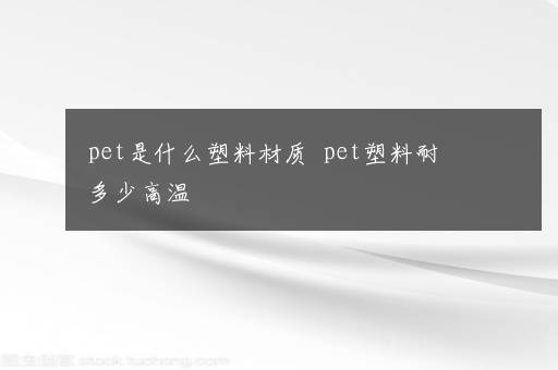 pet是什么塑料材质  pet塑料耐多少高温