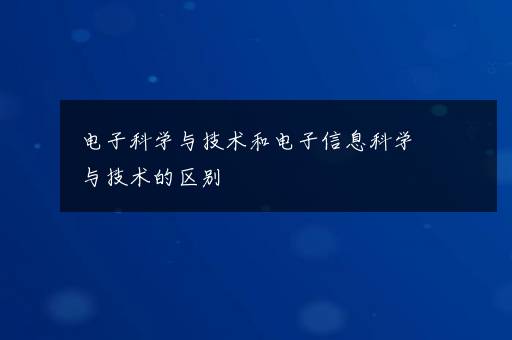 电子科学与技术和电子信息科学与技术的区别