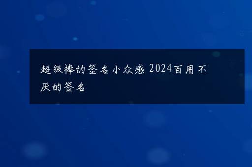 超级棒的签名小众感 2024百用不厌的签名