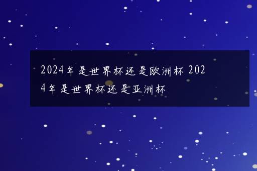 2024年是世界杯还是欧洲杯 2024年是世界杯还是亚洲杯