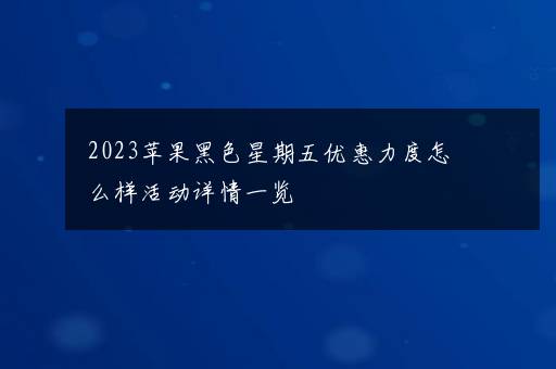 2023苹果黑色星期五优惠力度怎么样活动详情一览