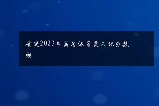 福建2023年高考体育类文化分数线