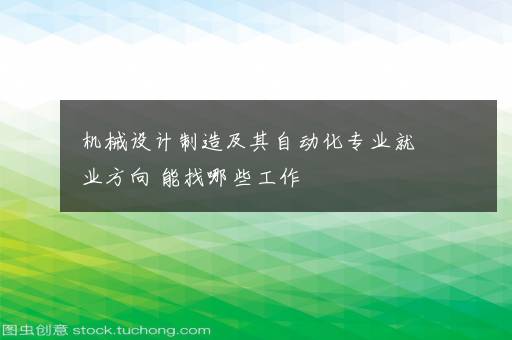 机械设计制造及其自动化专业就业方向 能找哪些工作