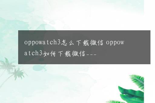 oppowatch3怎么下载微信 oppowatch3如何下载微信