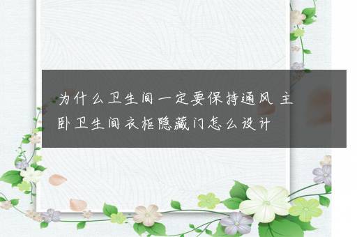 为什么卫生间一定要保持通风 主卧卫生间衣柜隐藏门怎么设计