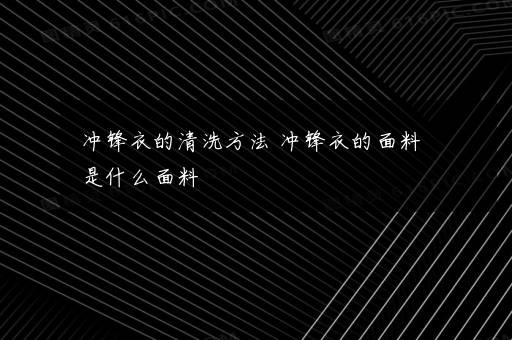 冲锋衣的清洗方法 冲锋衣的面料是什么面料