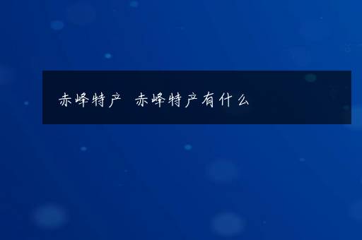 赤峰特产  赤峰特产有什么