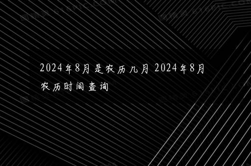 2024年8月是农历几月 2024年8月农历时间查询