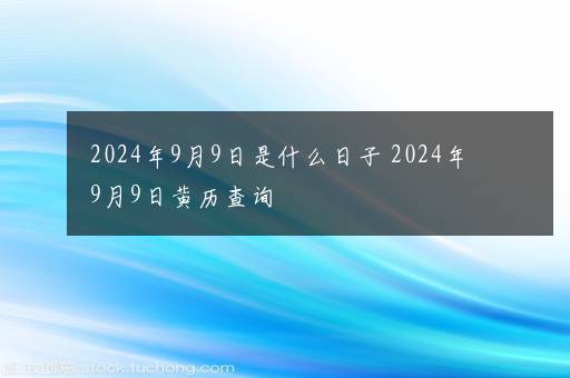 2024年9月9日是什么日子 2024年9月9日黄历查询