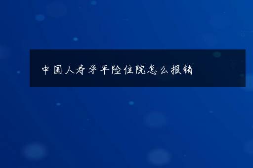 中国人寿学平险住院怎么报销