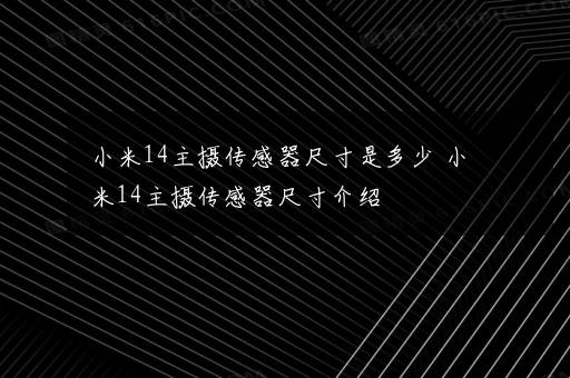 小米14主摄传感器尺寸是多少 小米14主摄传感器尺寸介绍