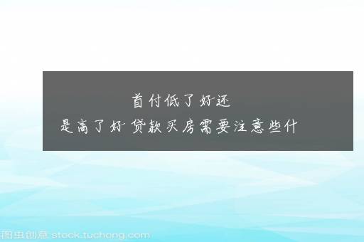 首付低了好还是高了好 贷款买房需要注意些什么