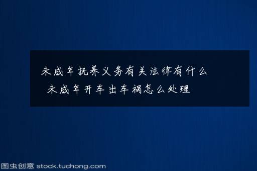 未成年抚养义务有关法律有什么  未成年开车出车祸怎么处理