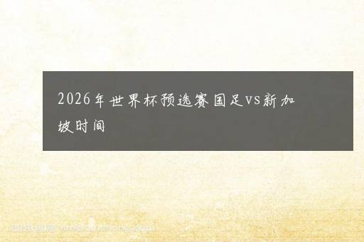 2026年世界杯预选赛国足vs新加坡时间