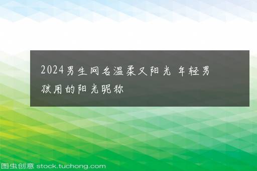 2024男生网名温柔又阳光 年轻男孩用的阳光昵称