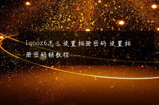 iqooz6怎么设置相册密码 设置相册密码锁教程