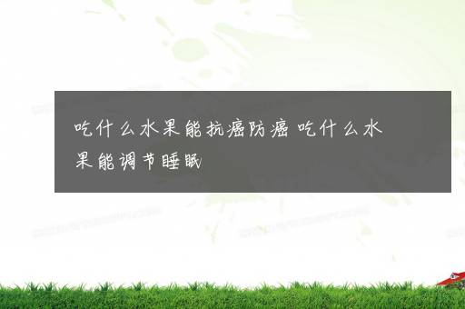 吃什么水果能抗癌防癌 吃什么水果能调节睡眠