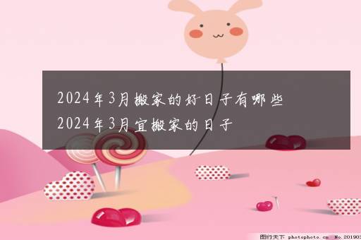 2024年3月搬家的好日子有哪些 2024年3月宜搬家的日子